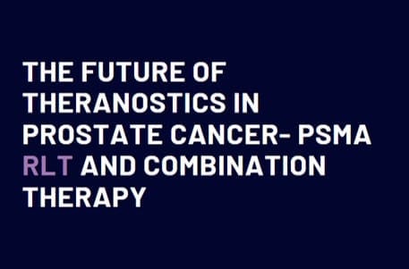 The Future of Theranostics in Prostate Cancer- PSMA RLT and Combination Therapy